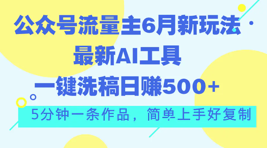 公众号流量主6月新玩法，最新AI工具一键洗稿单号日赚500+，5分钟一条作品-王总副业网