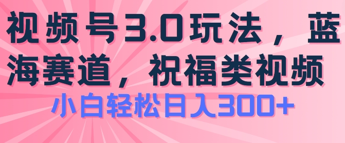 2024视频号蓝海项目，祝福类玩法3.0，操作简单易上手，日入300+-王总副业网