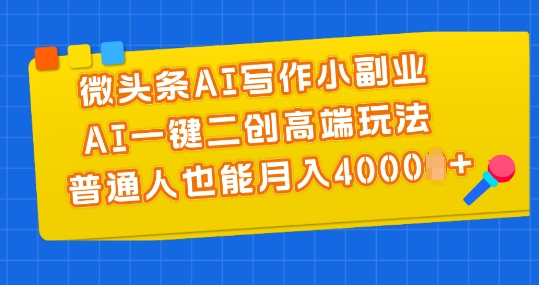 微头条AI写作小副业，AI一键二创高端玩法 普通人也能月入4000+-王总副业网