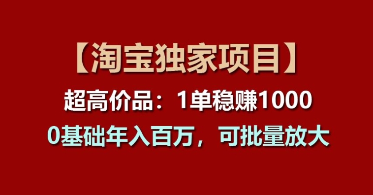 【淘宝独家项目】超高价品：1单稳赚1k多，0基础年入百W，可批量放大-王总副业网