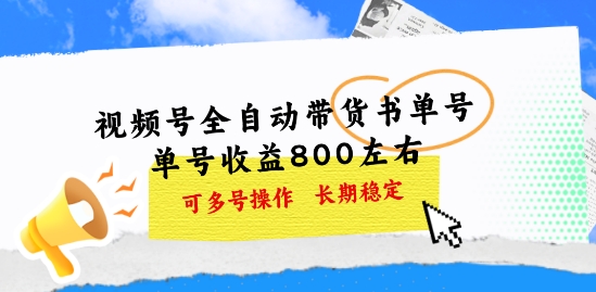 视频号全自动带货书单号，单号收益800左右 可多号操作，长期稳定-王总副业网