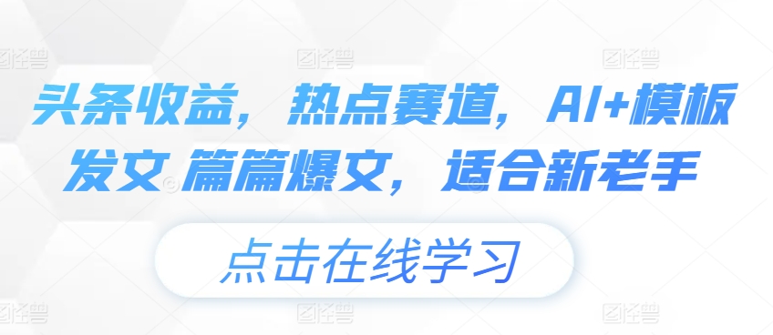 头条收益，热点赛道，AI+模板发文 篇篇爆文，适合新老手-王总副业网