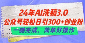 24年Ai洗稿3.0,公众号轻松日引300+创业粉,一键完成,简单好操作-王总副业网