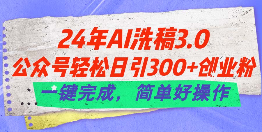 24年Ai洗稿3.0，公众号轻松日引300+创业粉，一键完成，简单好操作-王总副业网