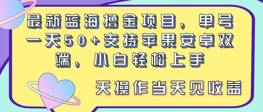 最新蓝海撸金项目，单号一天50+， 支持苹果安卓双端，小白轻松上手 当天见收益-王总副业网