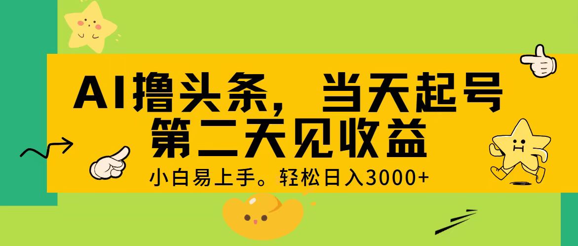 AI撸头条，轻松日入3000+，当天起号，第二天见收益-王总副业网