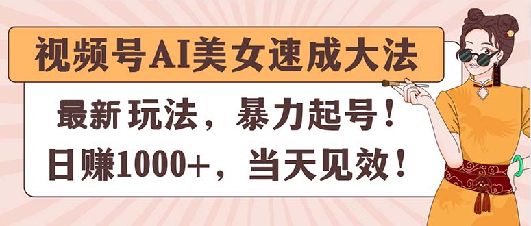 视频号AI美女速成大法，暴力起号，日赚1000+，当天见效-王总副业网