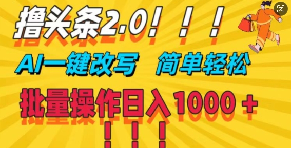 撸头条2.0，AI一键改写，第二天见收益，批量操作日入1k-王总副业网