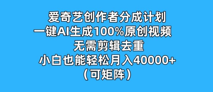 爱奇艺创作者分成计划，一键AI生成100%原创视频，无需剪辑、去重，小白也能轻松月入1w-王总副业网