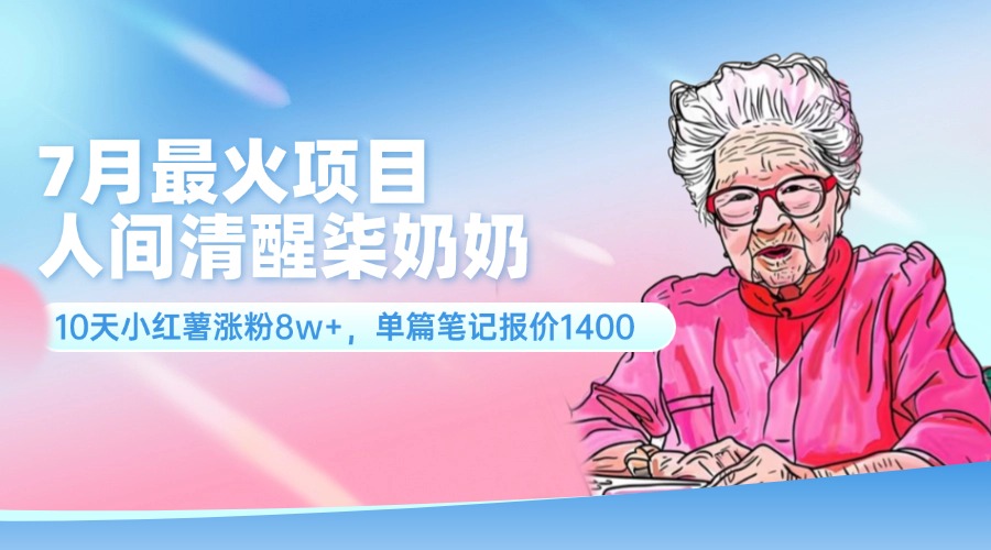 7月最火项目，人间清醒柒奶奶，10天小红薯涨粉8w+，单篇笔记报价1400-王总副业网