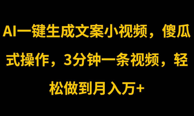 AI一键生成文案小视频，傻瓜式操作，3分钟一条视频，轻松做到月入w-王总副业网