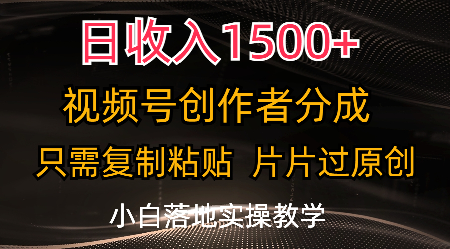 日收入1500+，视频号创作者分成，只需复制粘贴，片片过原创，小白也可轻松上手-王总副业网