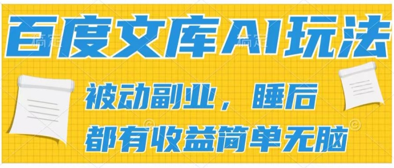 2024百度文库AI玩法，无脑操作可批量发大，实现被动副业收入，管道化收益-王总副业网