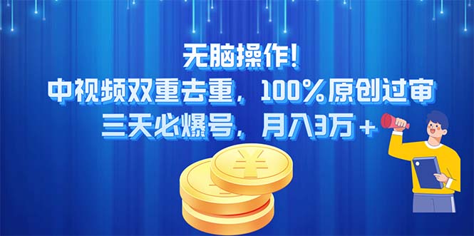 无脑操作，中视频双重去重，100%原创过审，三天必爆号，月入3万+-王总副业网