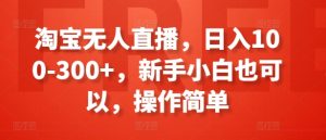 淘宝无人直播,日入100-300+,新手小白也可以,操作简单-王总副业网