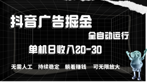 抖音广告掘金,单机产值20-30,全程自动化操作-王总副业网