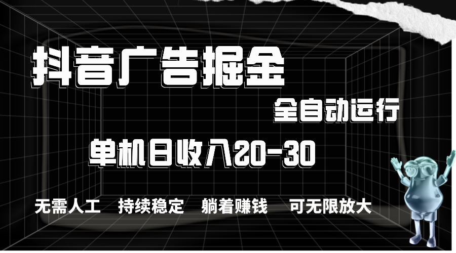 抖音广告掘金，单机产值20-30，全程自动化操作-王总副业网