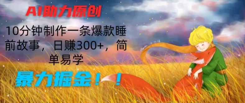 AI助力原创：10分钟制作一条爆款睡前故事，日赚300+，简单易学，暴力掘金-王总副业网