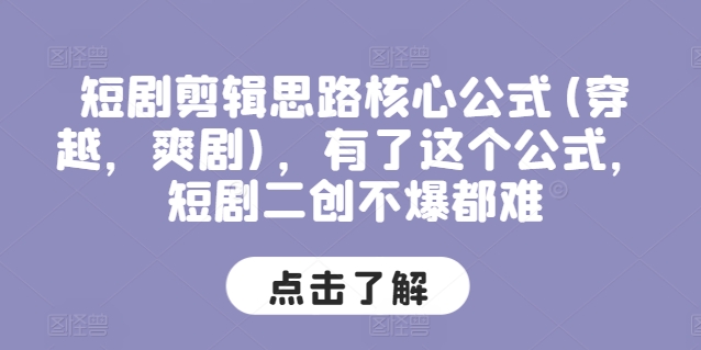 短剧剪辑思路核心公式(穿越，爽剧)，有了这个公式，短剧二创不爆都难-王总副业网