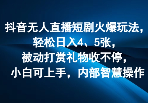 抖音无人直播短剧火爆玩法，轻松日入4、5张，被动打赏礼物收不停，小白可上手，内部智慧操作-王总副业网