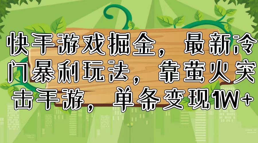 快手游戏掘金，最新冷门暴利玩法，靠萤火突击手游，单条变现1W+-王总副业网