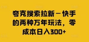 夸克搜索拉新—快手的两种万年玩法，零成本日入300+-王总副业网