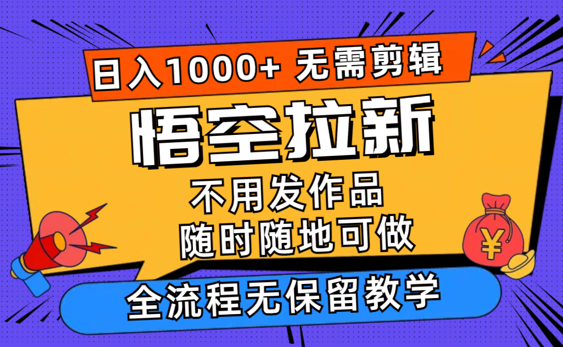 悟空拉新日入1000+无需剪辑当天上手，一部手机随时随地可做，全流程无保留教学-王总副业网