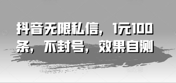 抖音无限私信，1元100条，不封号，效果自测-王总副业网