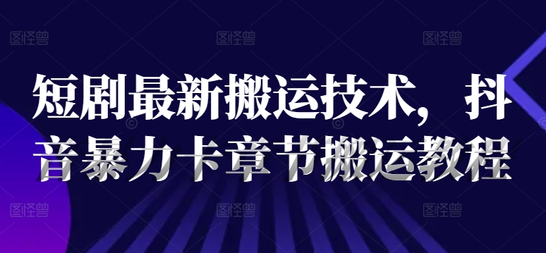 短剧最新搬运技术，抖音暴力卡章节搬运教程-王总副业网