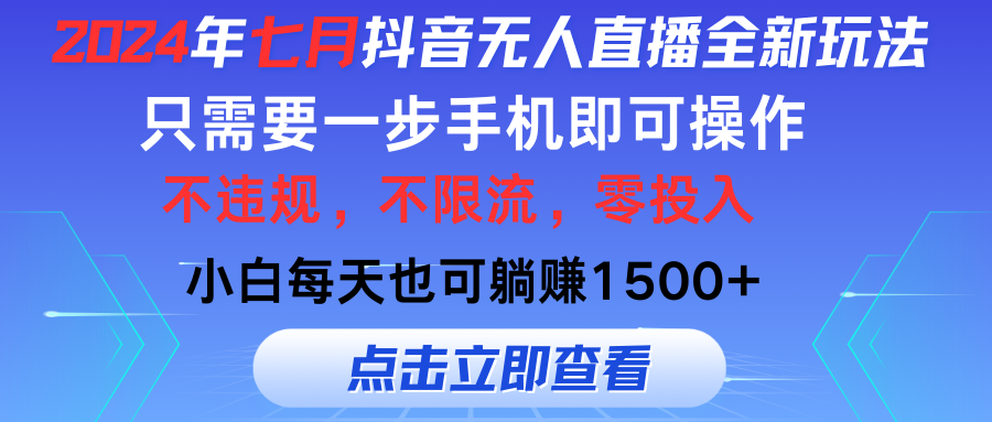 2024年七月抖音无人直播全新玩法，只需一部手机即可操作，小白每天也可每天躺赚1500+-王总副业网