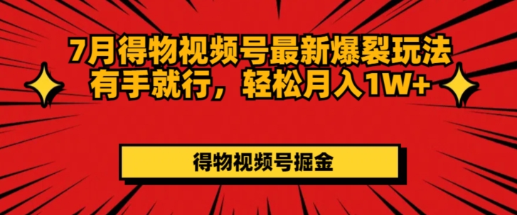 7月得物视频号最新爆裂玩法有手就行，轻松月入1W+-王总副业网