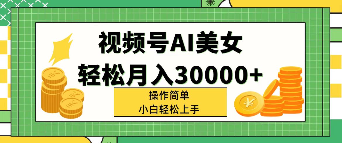 视频号AI美女，轻松月入30000+,操作简单小白也能轻松上手-王总副业网