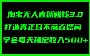 淘宝无人直播赚钱3.0,打造真正日不落直播间 ,学会每天稳定收入500+-王总副业网