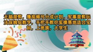 无脑混剪,撸视频号分成计划,军事混剪玩法保姆级教学,手把手教你实操落地-王总副业网
