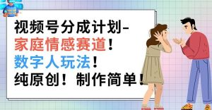 视频号分成计划-家庭情感赛道,数字人玩法,纯原创,制作简单-王总副业网