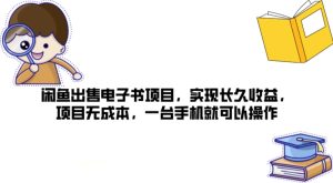 闲鱼出售电子书项目,实现长久收益,项目无成本,一台手机就可以操作-王总副业网