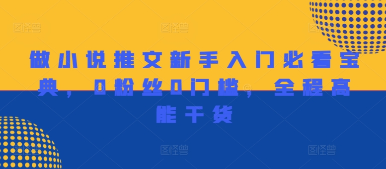 做小说推文新手入门必看宝典，0粉丝0门槛，全程高能干货-王总副业网