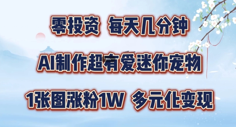 AI制作超有爱迷你宠物玩法，1张图涨粉1W，多元化变现，手把手交给你-王总副业网