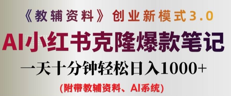 教辅资料项目创业新模式3.0，AI小红书克隆爆款笔记，一天十分钟，轻松日入1k+-王总副业网