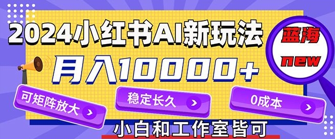 2024最新小红薯AI赛道，蓝海项目，月入10000+，0成本，当事业来做，可矩阵-王总副业网