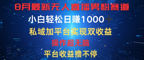 八月最新无人直播男粉赛道，平台收益撸不停，小白轻松日赚1K，私域加平台可实现双平台变现-王总副业网