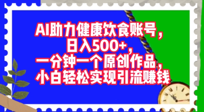 AI助力健康饮食账号，一分钟一个原创作品，小白轻松实现引流赚钱-王总副业网