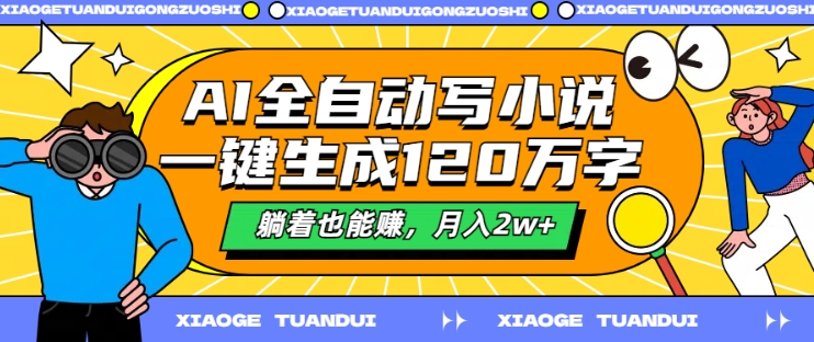 AI全自动写小说，一键生成120万字，躺着也能赚，月入2w+-王总副业网