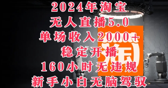 2024年淘宝无人直播5.0，单场收入2k+，稳定开播160小时无违规，新手小白无脑驾驭-王总副业网