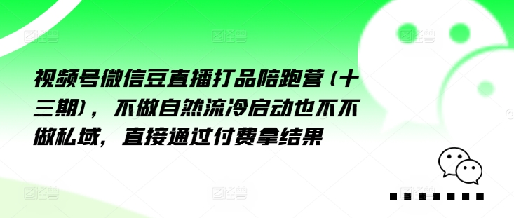 视频号微信豆直播打品陪跑营(十三期)，‮做不‬自‮流然‬冷‮动启‬也不不做私域，‮接直‬通‮付过‬费拿结果-王总副业网