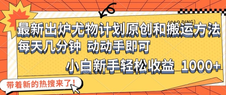 最新出炉尤物计划原创和搬运方法，简单易操作，动动手，小白新手轻松日入1000+-王总副业网