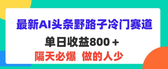 最新AI头条野路子冷门赛道，隔天必爆，适合小白-王总副业网