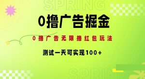0撸广告掘金项目:无限撸红包玩法,测试一天可实现100+-王总副业网