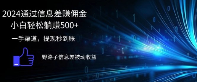 2024通过信息差赚佣金，小白轻松躺赚5张，一手渠道，提现秒到账，野路子信息差被动收益-王总副业网