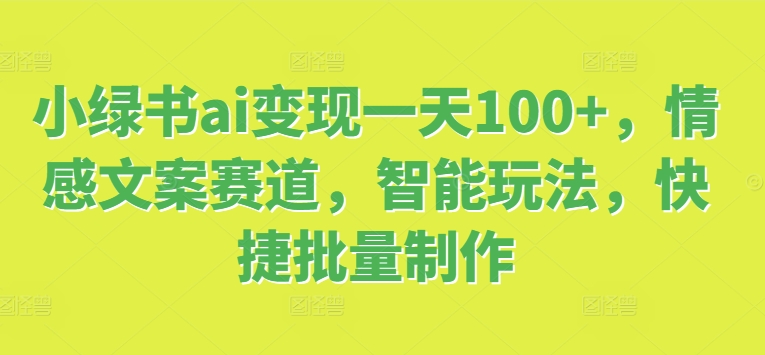 小绿书ai变现一天100+，情感文案赛道，智能玩法，快捷批量制作-王总副业网